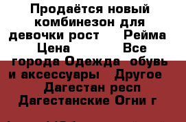 Продаётся новый комбинезон для девочки рост 140 Рейма › Цена ­ 6 500 - Все города Одежда, обувь и аксессуары » Другое   . Дагестан респ.,Дагестанские Огни г.